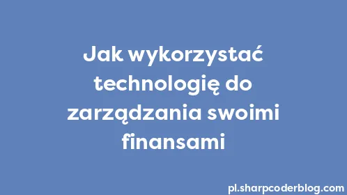 Jak wykorzystać technologię do zarządzania swoimi finansami - Thumbnail