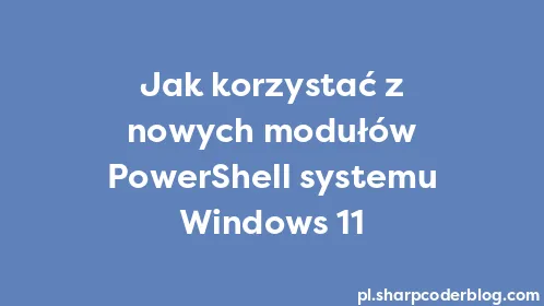 Jak korzystać z nowych modułów PowerShell systemu Windows 11 - Thumbnail