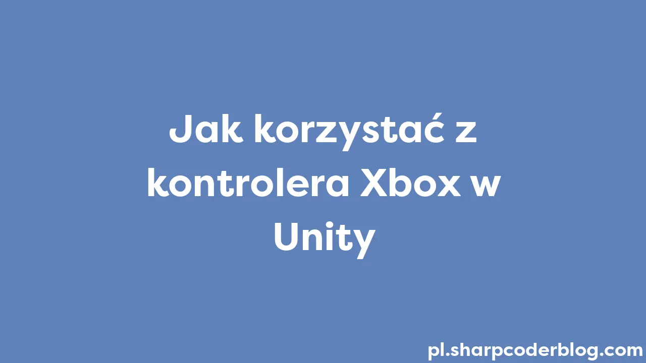 Jak Korzystać Z Kontrolera Xbox W Unity | Sharp Coder Blog