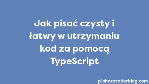 Jak pisać czysty i łatwy w utrzymaniu kod za pomocą TypeScript - Thumbnail