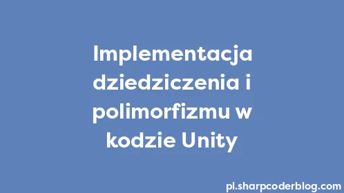 Implementacja dziedziczenia i polimorfizmu w kodzie Unity - Thumbnail