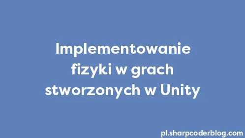 Implementowanie fizyki w grach stworzonych w Unity - Thumbnail