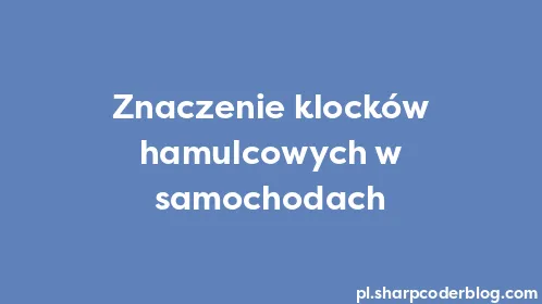 Znaczenie klocków hamulcowych w samochodach - Thumbnail
