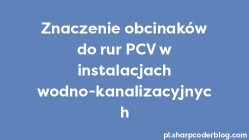Znaczenie obcinaków do rur PCV w instalacjach wodno-kanalizacyjnych - Thumbnail