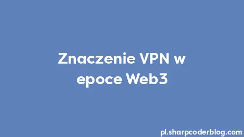 Znaczenie VPN w epoce Web3 - Thumbnail
