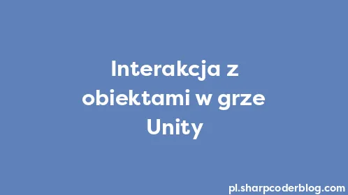 Interakcja z obiektami w grze Unity - Thumbnail