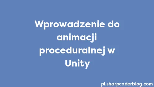 Wprowadzenie do animacji proceduralnej w Unity - Thumbnail