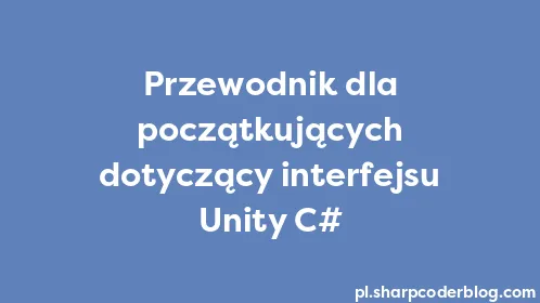 Przewodnik dla początkujących dotyczący interfejsu Unity C# - Thumbnail