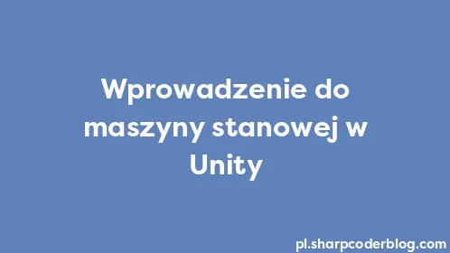 Wprowadzenie do maszyny stanowej w Unity - Thumbnail