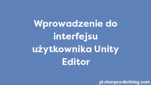 Wprowadzenie do interfejsu użytkownika Unity Editor - Thumbnail