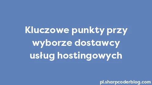 Kluczowe punkty przy wyborze dostawcy usług hostingowych - Thumbnail