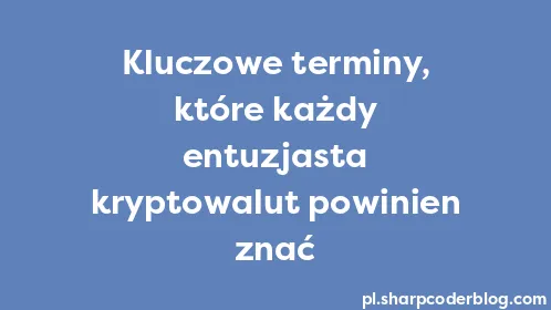 Kluczowe terminy, które każdy entuzjasta kryptowalut powinien znać - Thumbnail