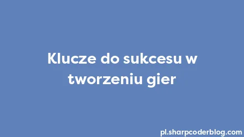 Klucze do sukcesu w tworzeniu gier - Thumbnail