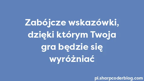 Zabójcze wskazówki, dzięki którym Twoja gra będzie się wyróżniać - Thumbnail