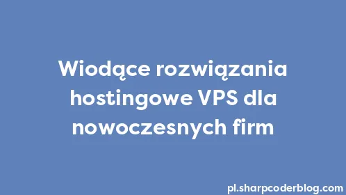 Wiodące rozwiązania hostingowe VPS dla nowoczesnych firm - Thumbnail
