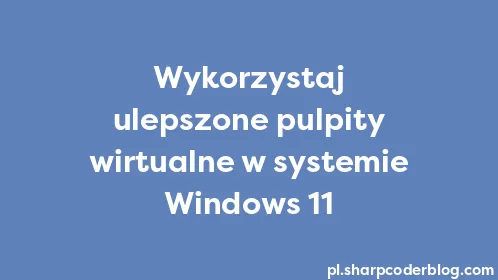 Wykorzystaj ulepszone pulpity wirtualne w systemie Windows 11 - Thumbnail