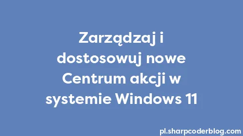Zarządzaj i dostosowuj nowe Centrum akcji w systemie Windows 11 - Thumbnail