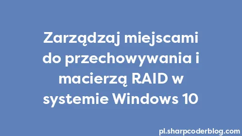 Zarządzaj miejscami do przechowywania i macierzą RAID w systemie Windows 10 - Thumbnail