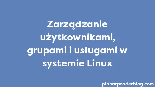 Zarządzanie użytkownikami, grupami i usługami w systemie Linux - Thumbnail