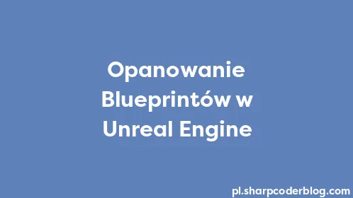 Opanowanie Blueprintów w Unreal Engine - Thumbnail