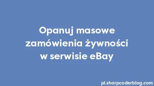 Opanuj masowe zamówienia żywności w serwisie eBay - Thumbnail