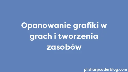 Opanowanie grafiki w grach i tworzenia zasobów - Thumbnail