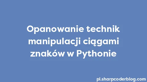 Opanowanie technik manipulacji ciągami znaków w Pythonie - Thumbnail