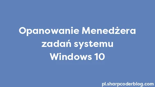 Opanowanie Menedżera zadań systemu Windows 10 - Thumbnail