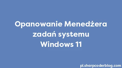 Opanowanie Menedżera zadań systemu Windows 11 - Thumbnail