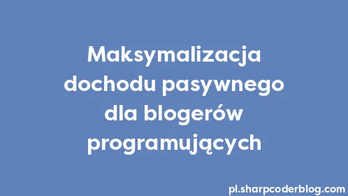Maksymalizacja dochodu pasywnego dla blogerów programujących - Thumbnail