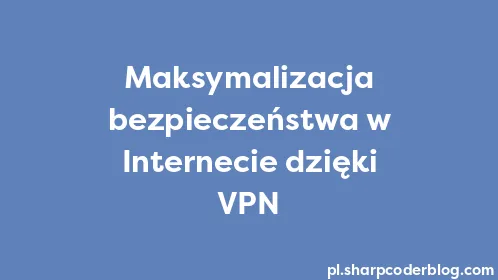 Maksymalizacja bezpieczeństwa w Internecie dzięki VPN - Thumbnail