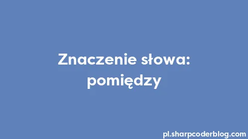 Znaczenie słowa: pomiędzy - Thumbnail