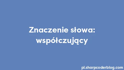Znaczenie słowa: współczujący - Thumbnail
