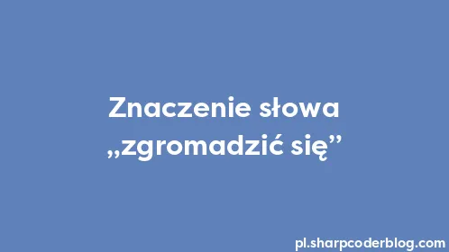 Znaczenie słowa „zgromadzić się” - Thumbnail