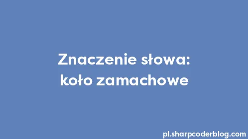 Znaczenie słowa: koło zamachowe - Thumbnail