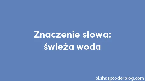 Znaczenie słowa: świeża woda - Thumbnail