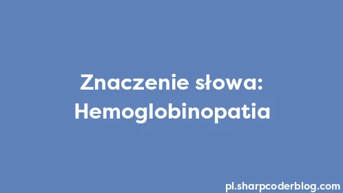Znaczenie słowa: Hemoglobinopatia - Thumbnail