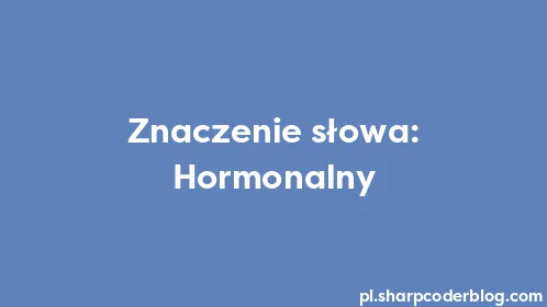Znaczenie słowa: Hormonalny - Thumbnail