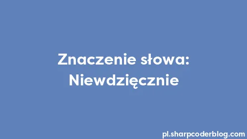 Znaczenie słowa: Niewdzięcznie - Thumbnail