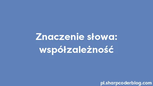 Znaczenie słowa: współzależność - Thumbnail