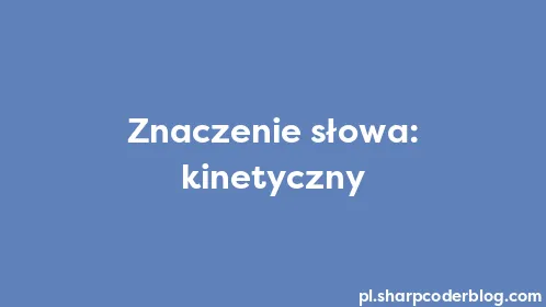 Znaczenie słowa: kinetyczny - Thumbnail