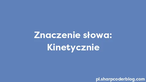 Znaczenie słowa: Kinetycznie - Thumbnail