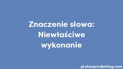 Znaczenie słowa: Niewłaściwe wykonanie - Thumbnail