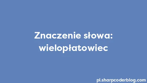 Znaczenie słowa: wielopłatowiec - Thumbnail