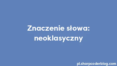 Znaczenie słowa: neoklasyczny - Thumbnail