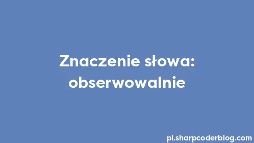 Znaczenie słowa: obserwowalnie - Thumbnail