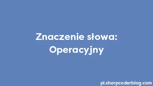 Znaczenie słowa: Operacyjny - Thumbnail