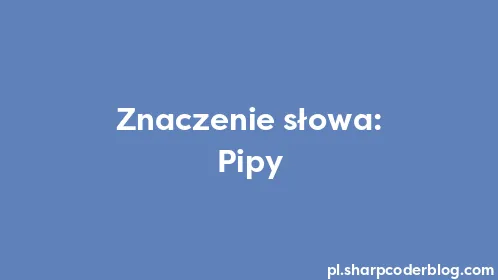 Znaczenie słowa: Pipy - Thumbnail