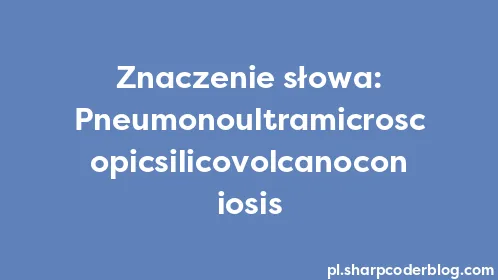 Znaczenie słowa: Pneumonoultramicroscopicsilicovolcanoconiosis - Thumbnail