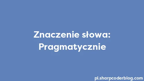 Znaczenie słowa: Pragmatycznie - Thumbnail